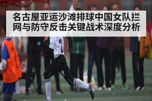 名古屋亚运沙滩排球中国女队拦网与防守反击关键战术深度分析